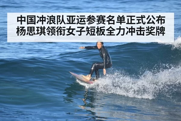 中国冲浪队亚运参赛名单正式公布杨思琪领衔女子短板全力冲击奖牌