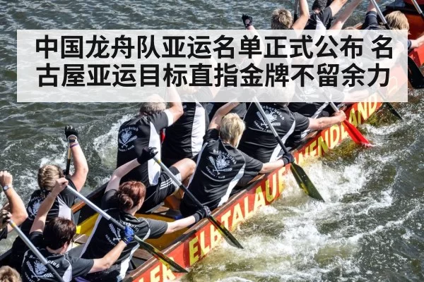 中国龙舟队亚运名单正式公布 名古屋亚运目标直指金牌不留余力
