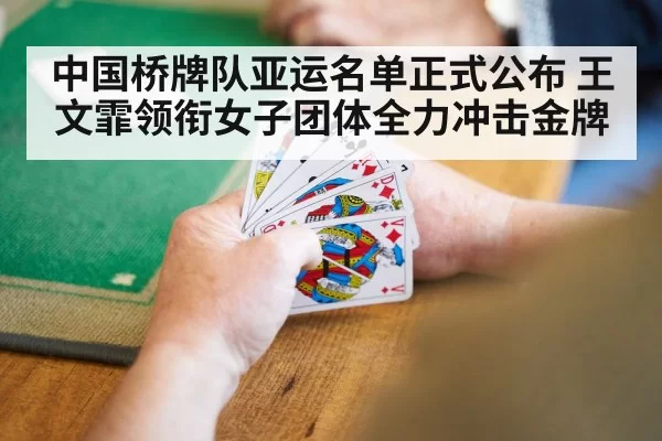 中国桥牌队亚运名单正式公布 王文霏领衔女子团体全力冲击金牌