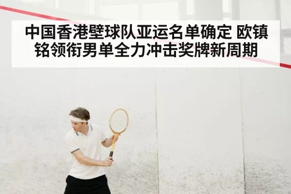 中国香港壁球队亚运名单确定 欧镇铭领衔男单全力冲击奖牌新周期
