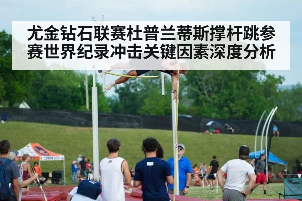 尤金钻石联赛杜普兰蒂斯撑杆跳参赛世界纪录冲击关键因素深度分析