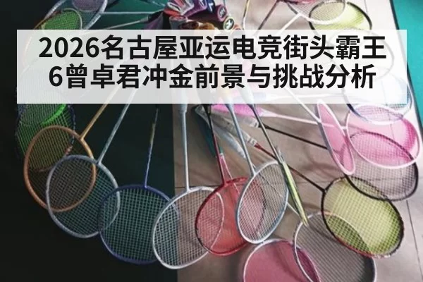 2026名古屋亚运电竞街头霸王6曾卓君冲金前景与挑战分析