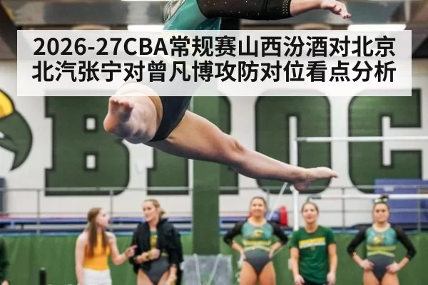 2026-27CBA常规赛山西汾酒对北京北汽张宁对曾凡博攻防对位看点分析